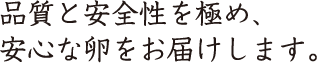 品質と安全性を極め、安心な卵をお届けします。